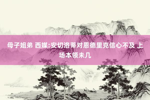 母子姐弟 西媒:安切洛蒂对恩德里克信心不及 上场本领未几