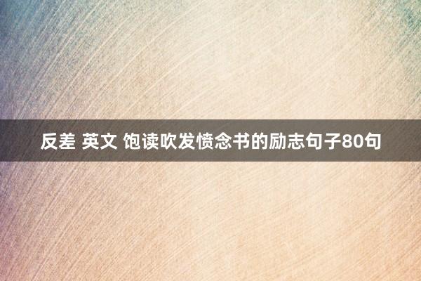 反差 英文 饱读吹发愤念书的励志句子80句