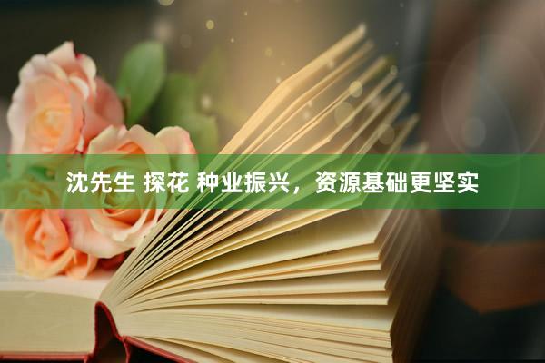 沈先生 探花 种业振兴，资源基础更坚实