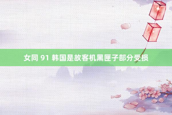 女同 91 韩国是故客机黑匣子部分受损