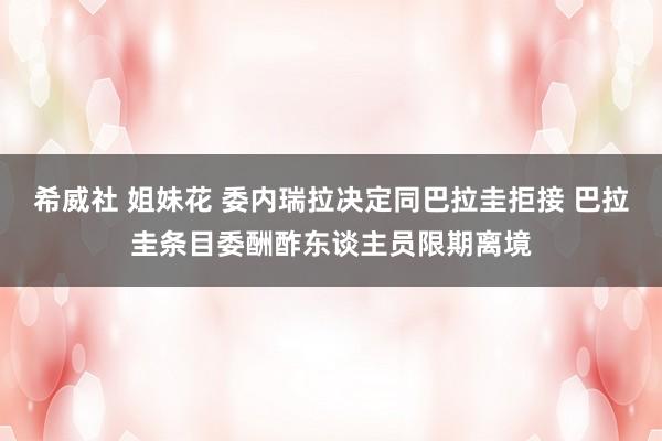希威社 姐妹花 委内瑞拉决定同巴拉圭拒接 巴拉圭条目委酬酢东谈主员限期离境