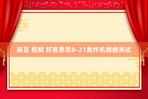 麻豆 视频 好意思军B-21轰炸机频频测试