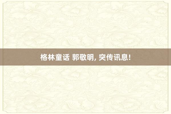 格林童话 郭敬明, 突传讯息!