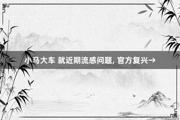 小马大车 就近期流感问题, 官方复兴→
