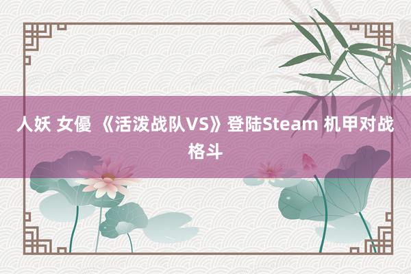 人妖 女優 《活泼战队VS》登陆Steam 机甲对战格斗