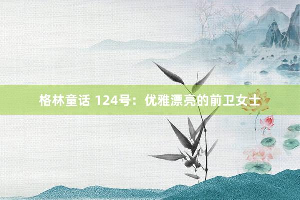 格林童话 124号：优雅漂亮的前卫女士